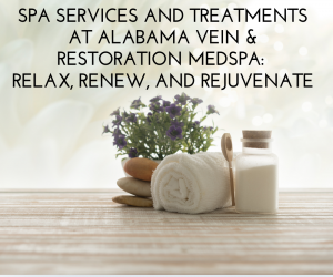 Spa Services and Treatments at Alabama Vein & Restoration Medspa: Relax, Renew, and Rejuvenate